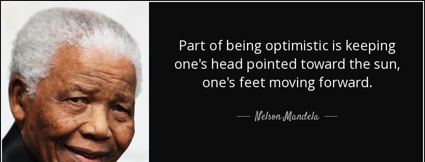 quote part of being optimistic is keeping one s head pointed toward the sun one s feet moving nelson mandela Quotes