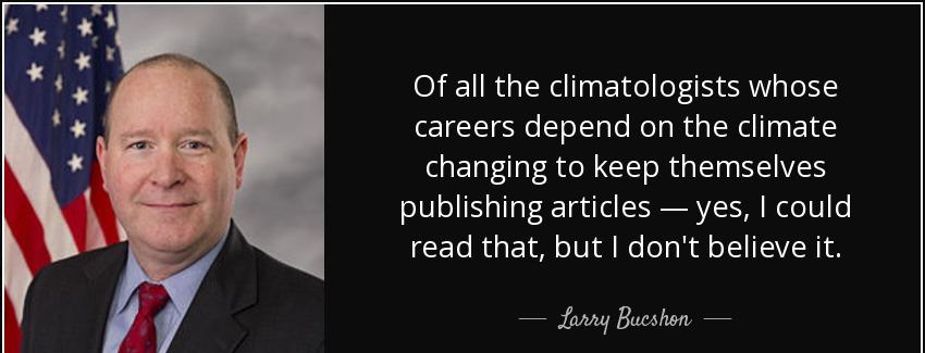 quote of all the climatologists whose careers depend on the climate changing to keep themselves larry bucshon Quotes