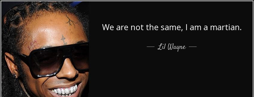 quote we are not the same i am a martian lil wayne Quotes