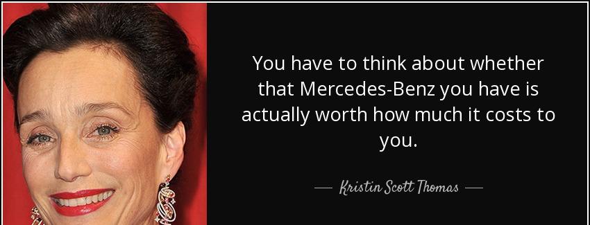 quote you have to think about whether that mercedes benz you have is actually worth how much kristin scott thomas Quotes