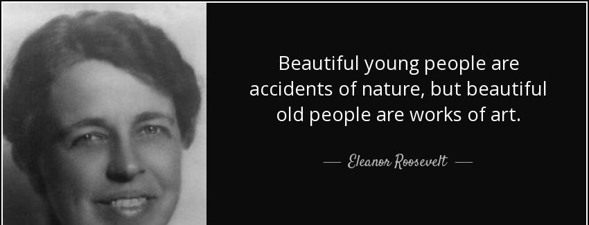 quote beautiful young people are accidents of nature but beautiful old people are works of eleanor roosevelt Quotes