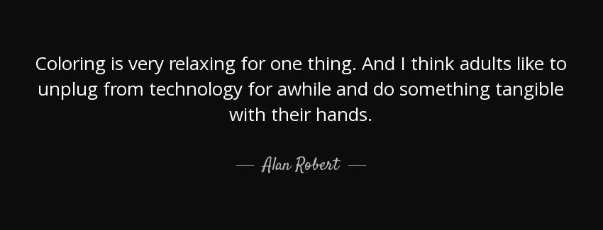 quote coloring is very relaxing for one thing and i think adults like to unplug from technology alan robert Quotes