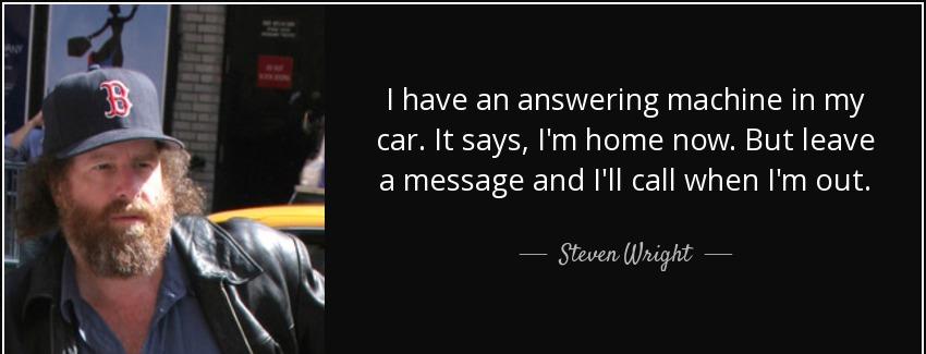 quote i have an answering machine in my car it says i m home now but leave a message and i steven wright Quotes