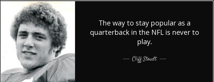quote the way to stay popular as a quarterback in the nfl is never to play cliff stoudt Quotes