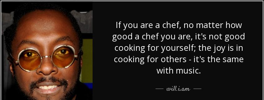 quote if you are a chef no matter how good a chef you are it s not good cooking for yourself will i am Quotes