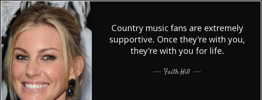 quote country music fans are extremely supportive once they re with you they re with you for faith hill Quotes