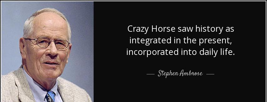 quote crazy horse saw history as integrated in the present incorporated into daily life stephen ambrose Quotes