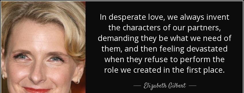 quote in desperate love we always invent the characters of our partners demanding they be elizabeth gilbert Quotes