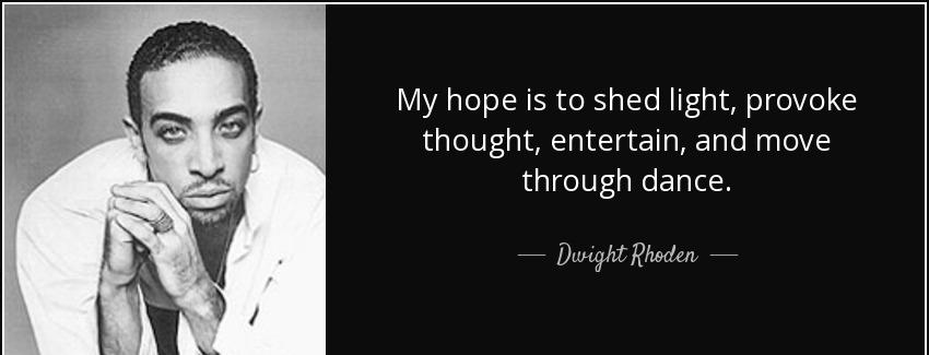 quote my hope is to shed light provoke thought entertain and move through dance dwight rhoden Quotes
