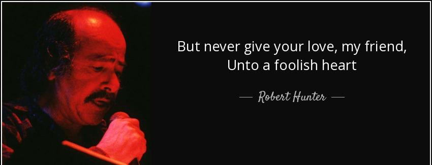 quote but never give your love my friend unto a foolish heart robert hunter Quotes
