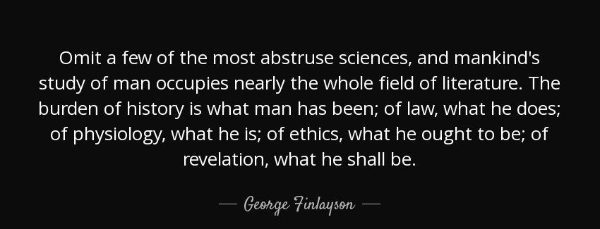 quote omit a few of the most abstruse sciences and mankind s study of man occupies nearly george finlayson Quotes