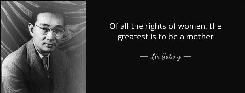 quote of all the rights of women the greatest is to be a mother lin yutang Quotes