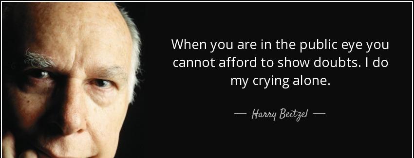 quote when you are in the public eye you cannot afford to show doubts i do my crying alone harry beitzel Quotes