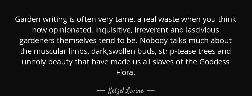 quote garden writing is often very tame a real waste when you think how opinionated inquisitive ketzel levine Quotes