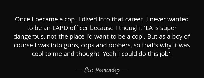 quote once i became a cop i dived into that career i never wanted to be an lapd officer because eric hernandez Quotes