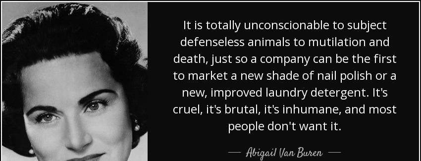 quote it is totally unconscionable to subject defenseless animals to mutilation and death abigail van buren Quotes