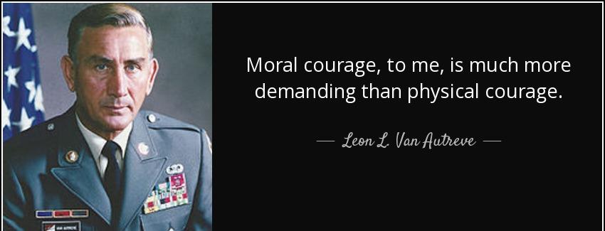 quote moral courage to me is much more demanding than physical courage leon l van autreve Quotes