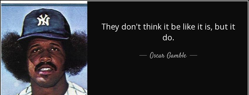 quote they don t think it be like it is but it do oscar gamble Quotes
