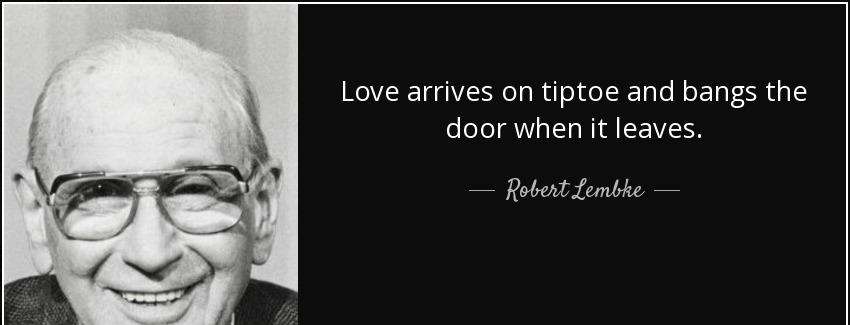 quote love arrives on tiptoe and bangs the door when it leaves robert lembke Quotes