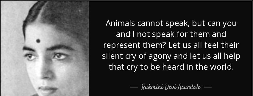 quote animals cannot speak but can you and i not speak for them and represent them let us rukmini devi arundale Quotes