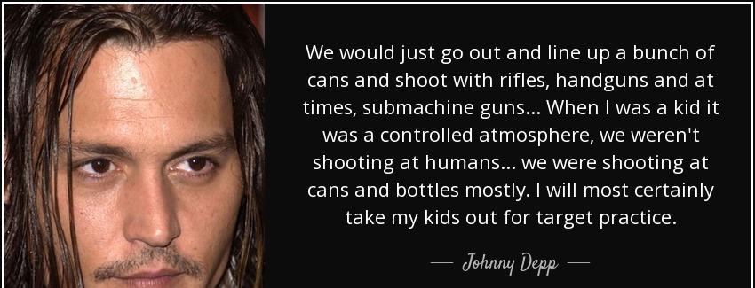 quote we would just go out and line up a bunch of cans and shoot with rifles handguns and johnny depp Quotes
