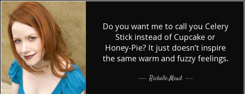 quote do you want me to call you celery stick instead of cupcake or honey pie it just doesn richelle mead Quotes