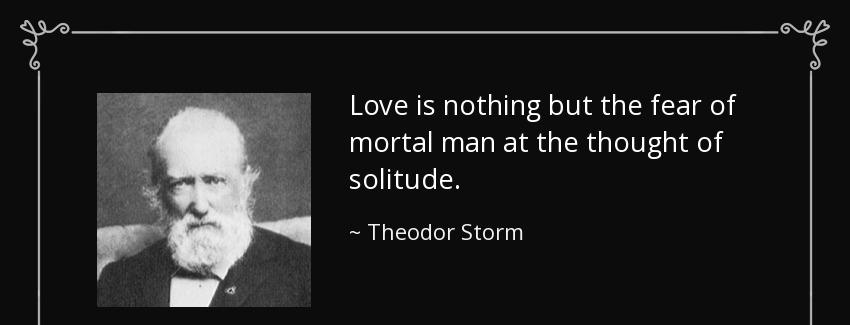 quote love is nothing but the fear of mortal man at the thought of solitude theodor storm Quotes