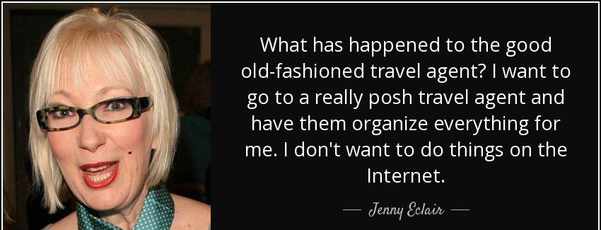 quote what has happened to the good old fashioned travel agent i want to go to a really posh jenny eclair Quotes