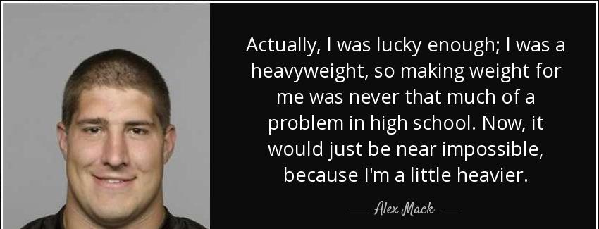 quote actually i was lucky enough i was a heavyweight so making weight for me was never that alex mack Quotes