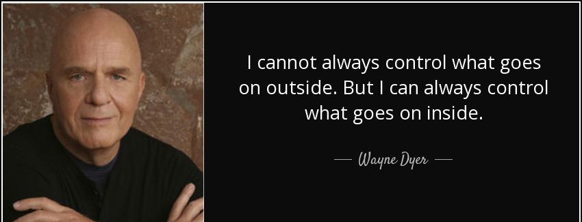quote i cannot always control what goes on outside but i can always control what goes on inside wayne dyer Quotes