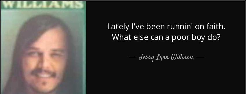quote lately i ve been runnin on faith what else can a poor boy do jerry lynn williams Quotes