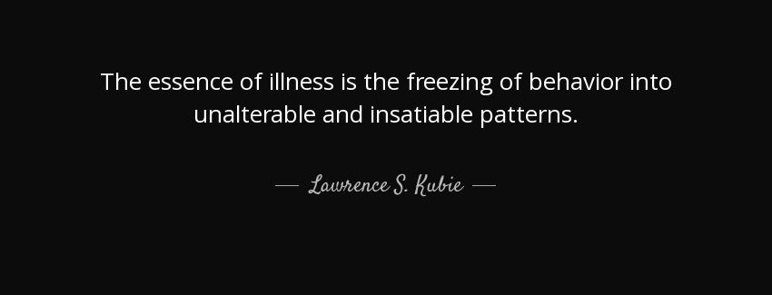 quote the essence of illness is the freezing of behavior into unalterable and insatiable patterns lawrence s kubie Quotes