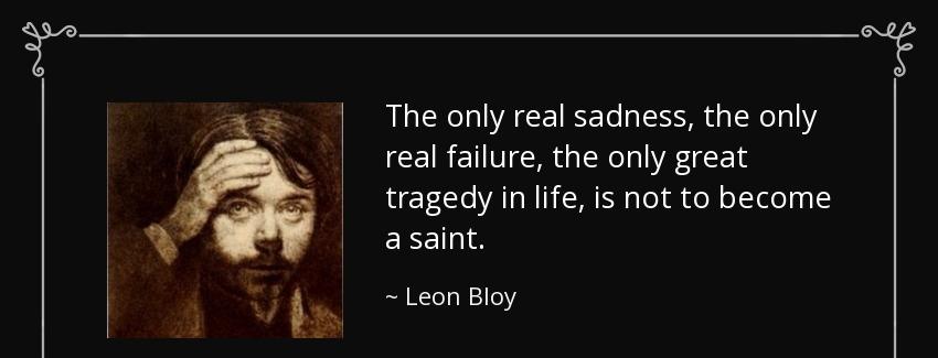 quote the only real sadness the only real failure the only great tragedy in life is not to leon bloy Quotes