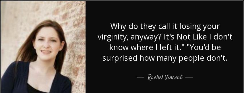 quote why do they call it losing your virginity anyway it s not like i don t know where i rachel vincent Quotes