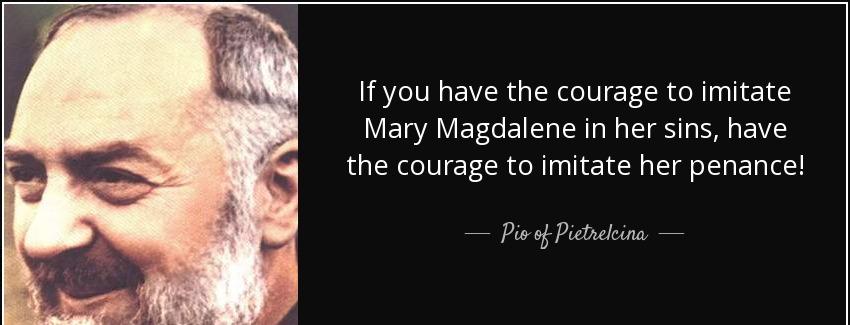 quote if you have the courage to imitate mary magdalene in her sins have the courage to imitate pio of pietrelcina Quotes