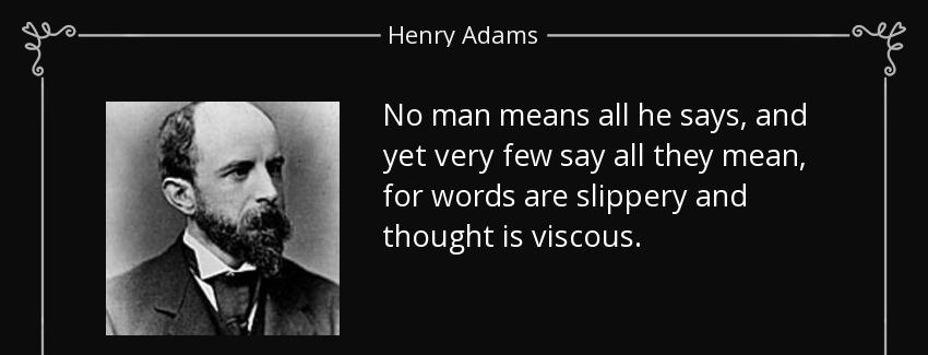 quote no man means all he says and yet very few say all they mean for words are slippery and henry adams Quotes
