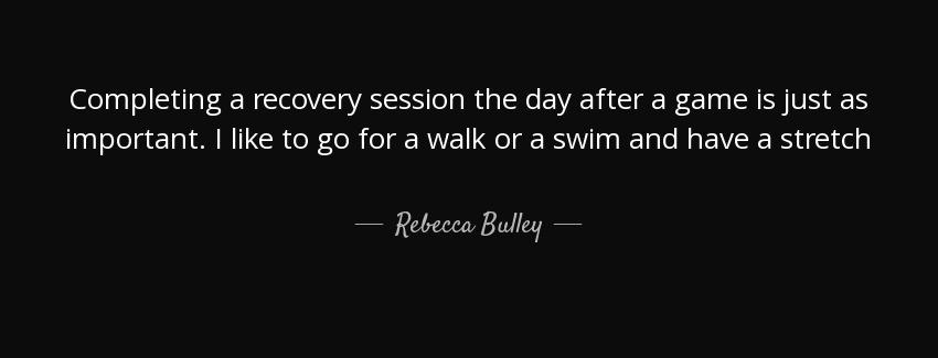 quote completing a recovery session the day after a game is just as important i like to go rebecca bulley Quotes