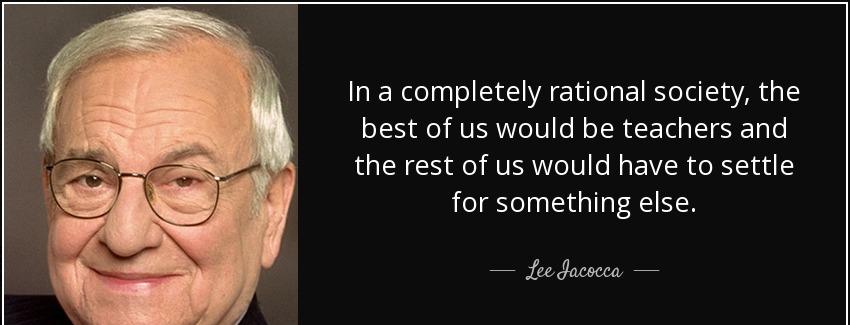 quote in a completely rational society the best of us would be teachers and the rest of us lee iacocca Quotes