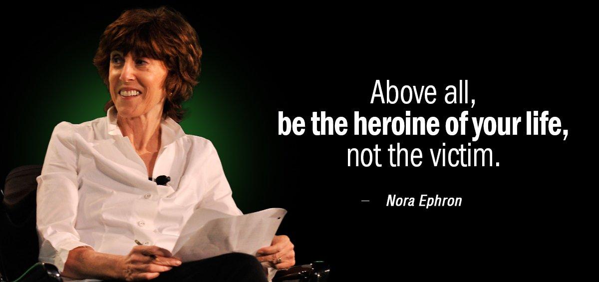 Quotation Nora Ephron Above all be the heroine of your life not the Quotes