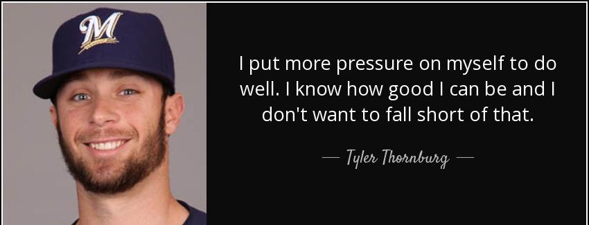 quote i put more pressure on myself to do well i know how good i can be and i don t want to tyler thornburg Quotes