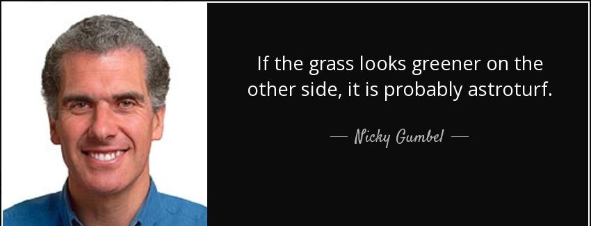 quote if the grass looks greener on the other side it is probably astroturf nicky gumbel Quotes