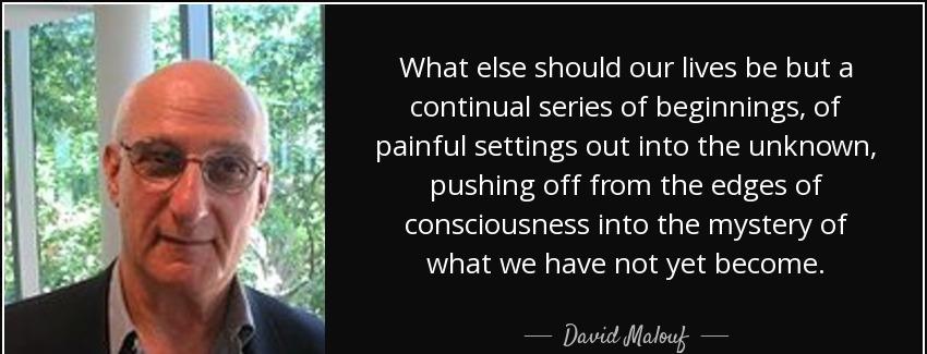 quote what else should our lives be but a continual series of beginnings of painful settings david malouf Quotes