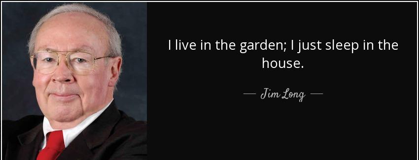 quote i live in the garden i just sleep in the house jim long Quotes