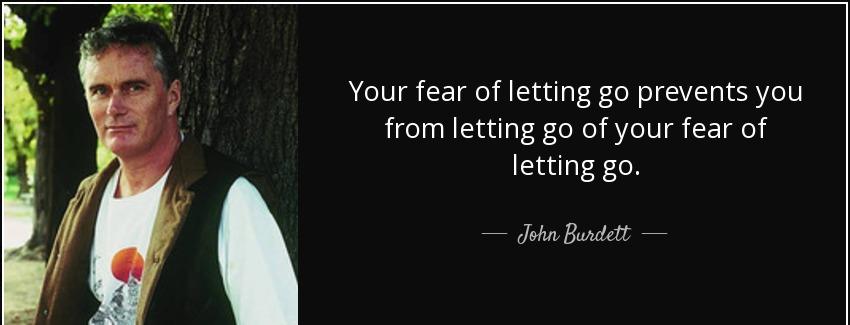 quote your fear of letting go prevents you from letting go of your fear of letting go john burdett Quotes
