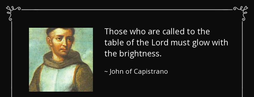 quote those who are called to the table of the lord must glow with the brightness john of capistrano Quotes