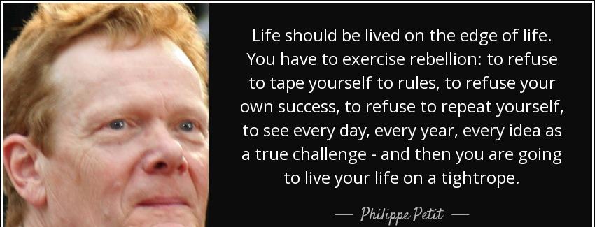 quote life should be lived on the edge of life you have to exercise rebellion to refuse to philippe petit Quotes