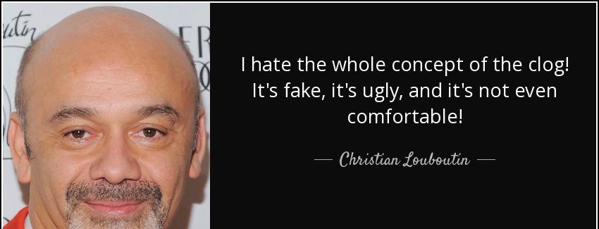 quote i hate the whole concept of the clog it s fake it s ugly and it s not even comfortable christian louboutin Quotes