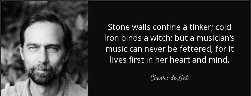 quote stone walls confine a tinker cold iron binds a witch but a musician s music can never charles de lint Quotes