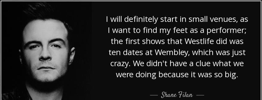 quote i will definitely start in small venues as i want to find my feet as a performer the shane filan Quotes