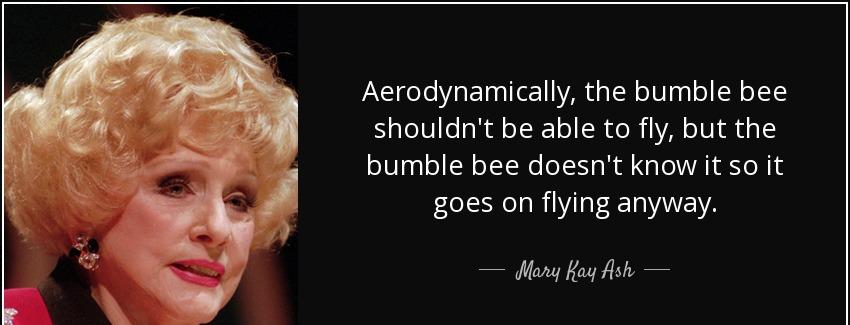 quote aerodynamically the bumble bee shouldn t be able to fly but the bumble bee doesn t know mary kay ash Quotes